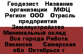 Геодезист › Название организации ­ МФЦ Регион, ООО › Отрасль предприятия ­ Землеустройство › Минимальный оклад ­ 1 - Все города Работа » Вакансии   . Самарская обл.,Октябрьск г.